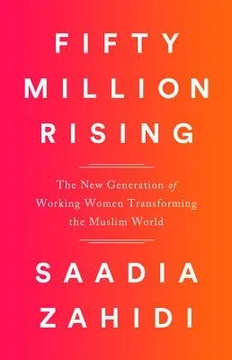 Fifty Million Rising: The New Generation of Working Women Transforming the Muslim World