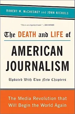 The Death and Life of American Journalism: The Media Revolution That Will Begin the World Again