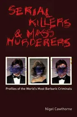 Serial Killers and Mass Murderers: Profiles of the World's Most Barbaric Criminals