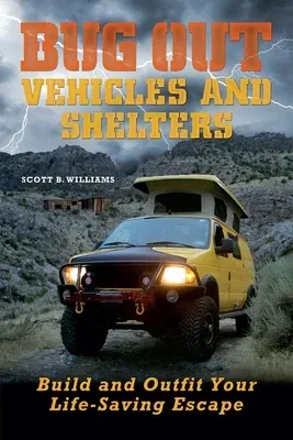 Bug Out Vehicles and Shelters: Build and Outfit Your Life-Saving Escape