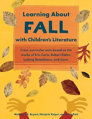 Learning about Fall with Children's Literature: Cross-Curricular Units Based on the Works of Eric Carle, Robert Kalan, Ludwig Bemelmans, and More