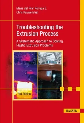 Troubleshooting the Extrusion Process 3e: A Systematic Approach to Solving Plastic Extrusion Problems