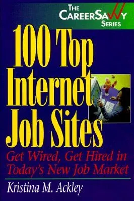 100 Top Internet Job Sites: Get Wired, Get Hired in Today's New Job Market