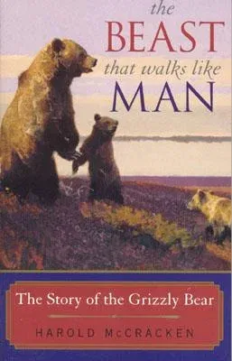 The Beast That Walks Like Man: The Story of the Grizzly Bear