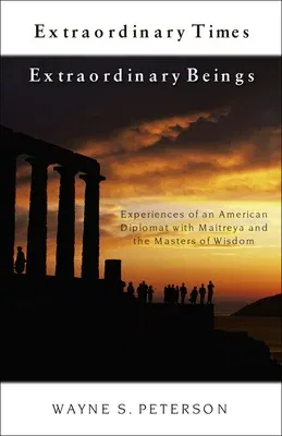 Extraordinary Times Extraordinary Beings: Experiences of an American Diplomat with Maitreya and the Masters of Wisdom