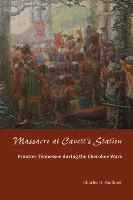 Massacre at Cavett's Station: Frontier Tennessee During the Cherokee Wars (First Edition, First)