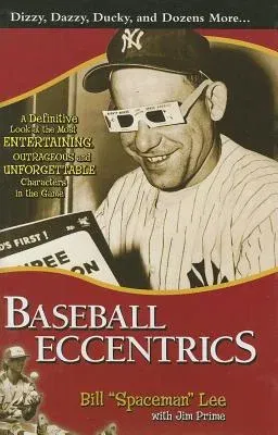 Baseball Eccentrics: A Definitive Look at the Most Entertaining, Outrageous and Unforgettable Characters in the Game