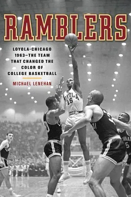 Ramblers: Loyola Chicago 1963 -- The Team That Changed the Color of College Basketball