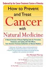 How to Prevent and Treat Cancer with Natural Medicine: A Natural Arsenal of Disease-Fighting Tools for Prevention, Treatment, and Coping with Side Eff