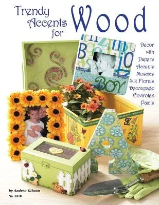 Trendy Accents for Wood: Decor with Paper Accents Mosaics Silk Florals Decoupage Envirotex Paints