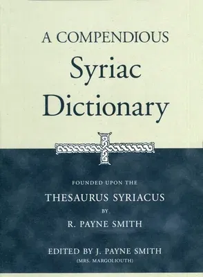 A Compendious Syriac Dictionary: Founded Upon the Thesaurus Syriacus of R. Payne Smith