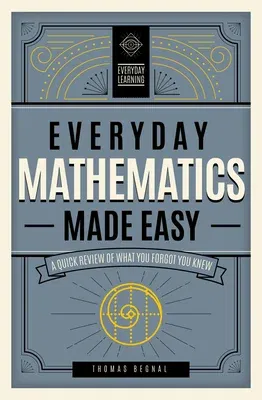 Everyday Mathematics Made Easy: A Quick Review of What You Forgot You Knew