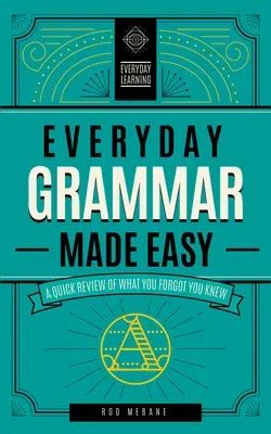 Everyday Grammar Made Easy: A Quick Review of What You Forgot You Knew