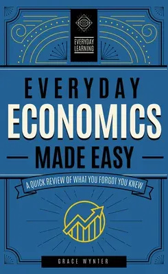 Everyday Economics Made Easy: A Quick Review of What You Forgot You Knew