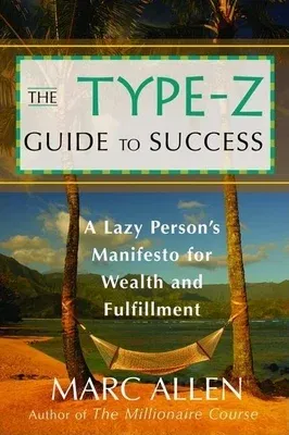 The Type-Z Guide to Success: A Lazy Persona's Manifesto to Wealth and Fulfillment