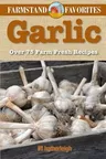 Garlic: Farmstand Favorites: Over 75 Farm-Fresh Recipes