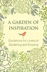 A Garden of Inspiration: Quotations for Lovers of Gardening and Growing