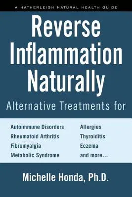 Reverse Inflammation Naturally: Alternative Treatments for Autoimmune Disorders, Rheumatoid Arthritis, Fibromyalgia, Metabolic Syndrome, Allergies, Th