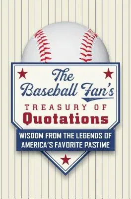 The Baseball Fan's Treasury of Quotations: Wisdom from the Legends of America's Favorite Pastime