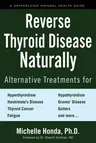 Reverse Thyroid Disease Naturally: Alternative Treatments for Hyperthyroidism, Hypothyroidism, Hashimoto's Disease, Graves' Disease, Thyroid Cancer, G