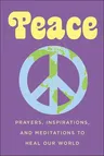 Peace: Prayers, Inspirations, and Meditations to Heal Our World