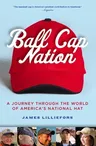 Ball Cap Nation: A Journey Through the World of America's National Hat