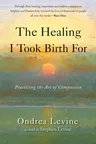 The Healing I Took Birth for: Practicing the Art of Compassion