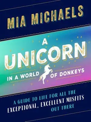 A Unicorn in a World of Donkeys: A Guide to Life for All the Exceptional, Excellent Misfits Out There