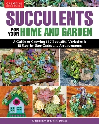 Succulents for Your Home and Garden: A Guide to Growing 187 Beautiful Varieties & 18 Step-By-Step Crafts and Arrangements