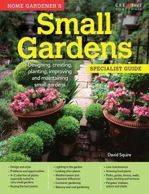 Home Gardener's Small Gardens: Designing, Creating, Planting, Improving and Maintaining Small Gardens