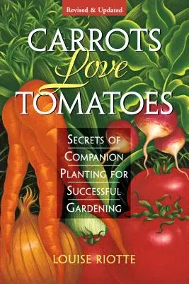 Carrots Love Tomatoes: Secrets of Companion Planting for Successful Gardening (Rev and Updated)