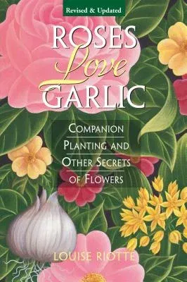 Roses Love Garlic: Companion Planting and Other Secrets of Flowers (Revised)