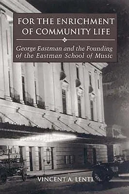 For the Enrichment of Community Life: George Eastman and the Founding of the Eastman School of Music