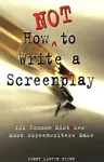 How Not to Write a Screenplay: 101 Common Mistakes Most Screenwriters Make