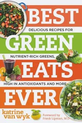 Best Green Eats Ever: Delicious Recipes for Nutrient-Rich Leafy Greens, High in Antioxidants and More