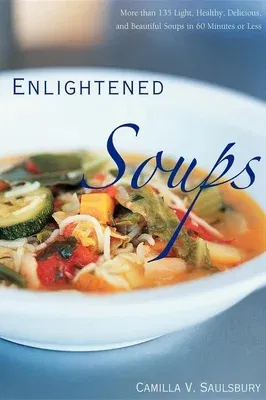 Enlightened Soups: More Than 135 Light, Healthy, Delicious, and Beautiful Soups in 60 Minutes or Less