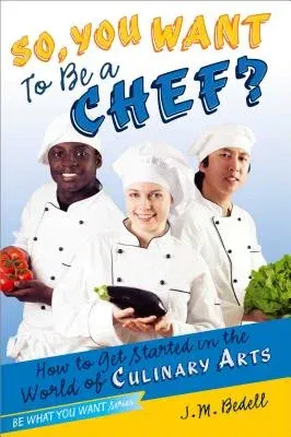 So, You Want to Be a Chef?: How to Get Started in the World of Culinary Arts