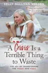 A Crisis Is a Terrible Thing to Waste: The Art of Transforming the Tragic Into Magic