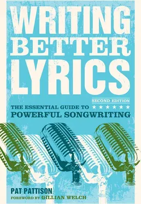 Writing Better Lyrics: The Essential Guide to Powerful Songwriting