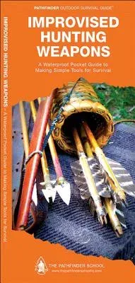 Improvised Hunting Weapons: A Waterproof Pocket Guide to Making Simple Tools for Survival