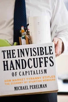 The Invisible Handcuffs of Capitalism: How Market Tyranny Stifles the Economy by Stunting Workers