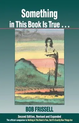 Something in This Book Is True...: The Official Companion to Nothing in This Book Is True, But It's Exactly How Things Are