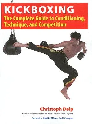 Kickboxing: The Complete Guide to Conditioning, Technique, and Competition