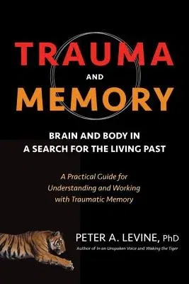 Trauma and Memory: Brain and Body in a Search for the Living Past: A Practical Guide for Understanding and Working with Traumatic Memory