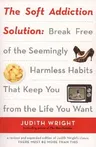 The Soft Addiction Solution: Break Free of the Seemingly Harmless Habits That Keep You from the Life You Want (Revised and Expanded)