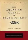 The Aquarian Gospel of Jesus the Christ: The Philosophic and Practical Basis of the Religion of the Aquarian Age of the World and of the Church Universal