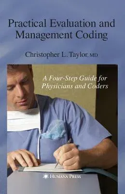 Practical Evaluation and Management Coding: A Four-Step Guide for Physicians and Coders (2007)