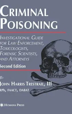 Criminal Poisoning: Investigational Guide for Law Enforcement, Toxicologists, Forensic Scientists, and Attorneys