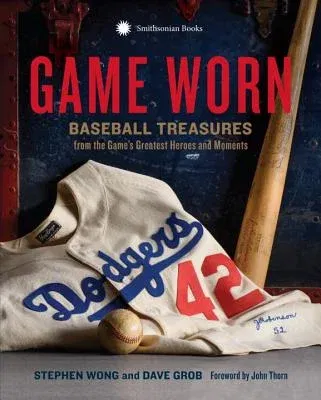 Game Worn: Baseball Treasures from the Game's Greatest Heroes and Moments