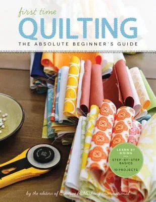 First Time Quilting: The Absolute Beginner's Guide: There's a First Time for Everything